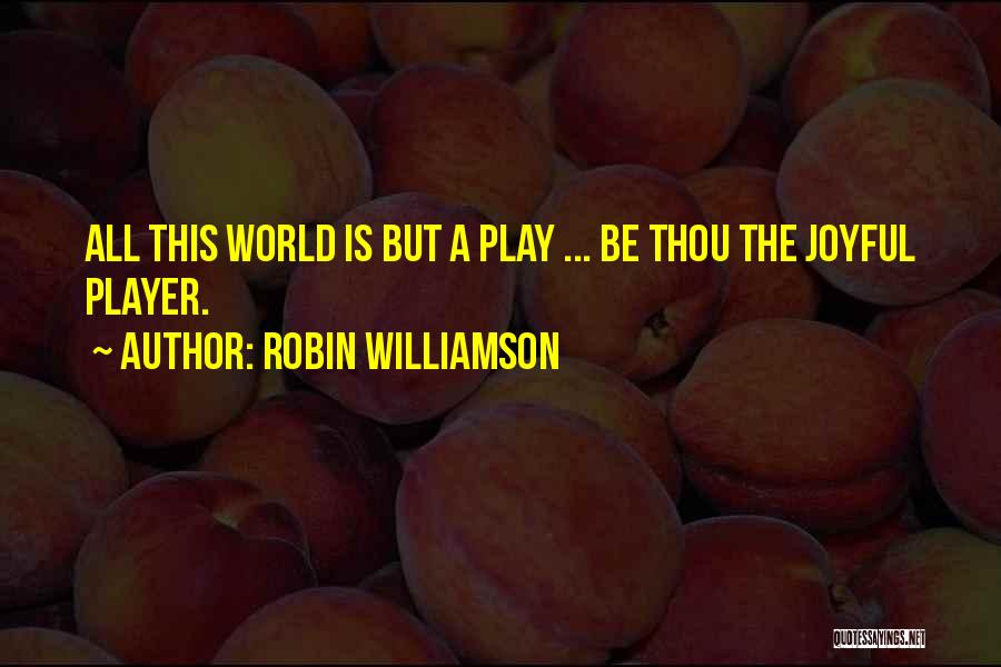 Robin Williamson Quotes: All This World Is But A Play ... Be Thou The Joyful Player.