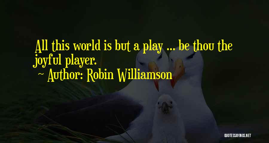 Robin Williamson Quotes: All This World Is But A Play ... Be Thou The Joyful Player.