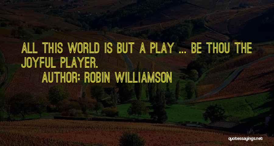 Robin Williamson Quotes: All This World Is But A Play ... Be Thou The Joyful Player.