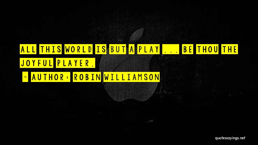 Robin Williamson Quotes: All This World Is But A Play ... Be Thou The Joyful Player.