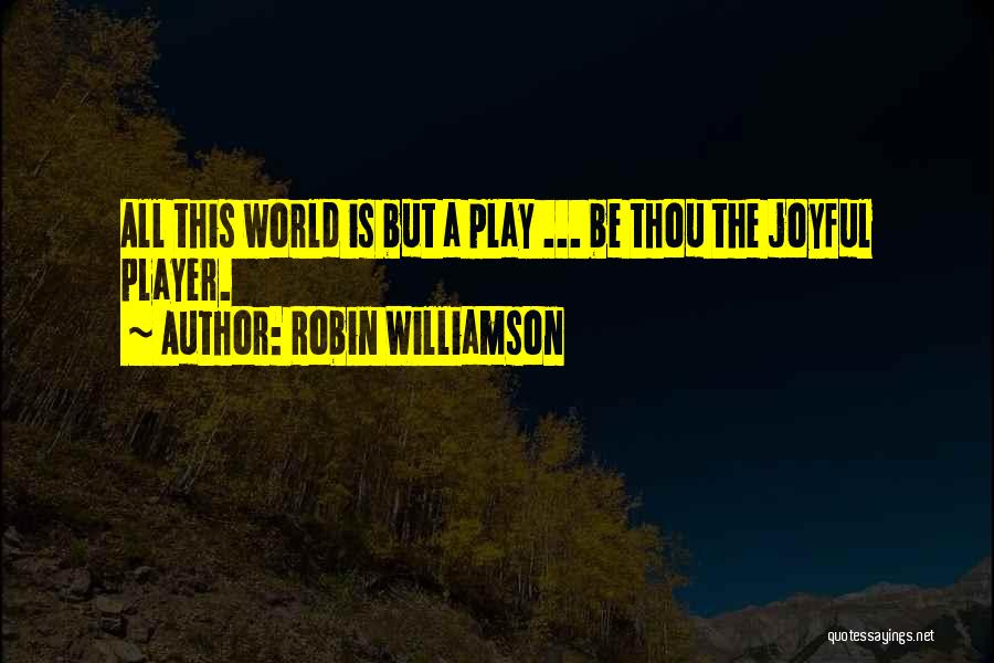 Robin Williamson Quotes: All This World Is But A Play ... Be Thou The Joyful Player.