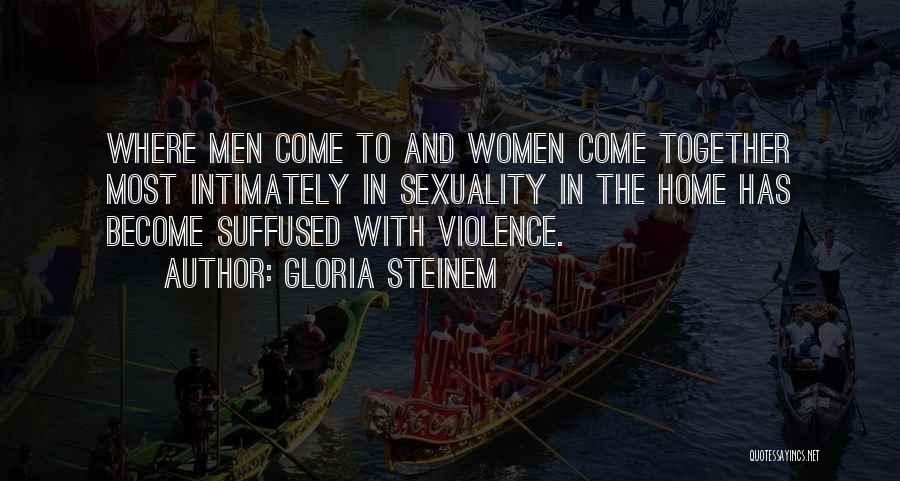 Gloria Steinem Quotes: Where Men Come To And Women Come Together Most Intimately In Sexuality In The Home Has Become Suffused With Violence.
