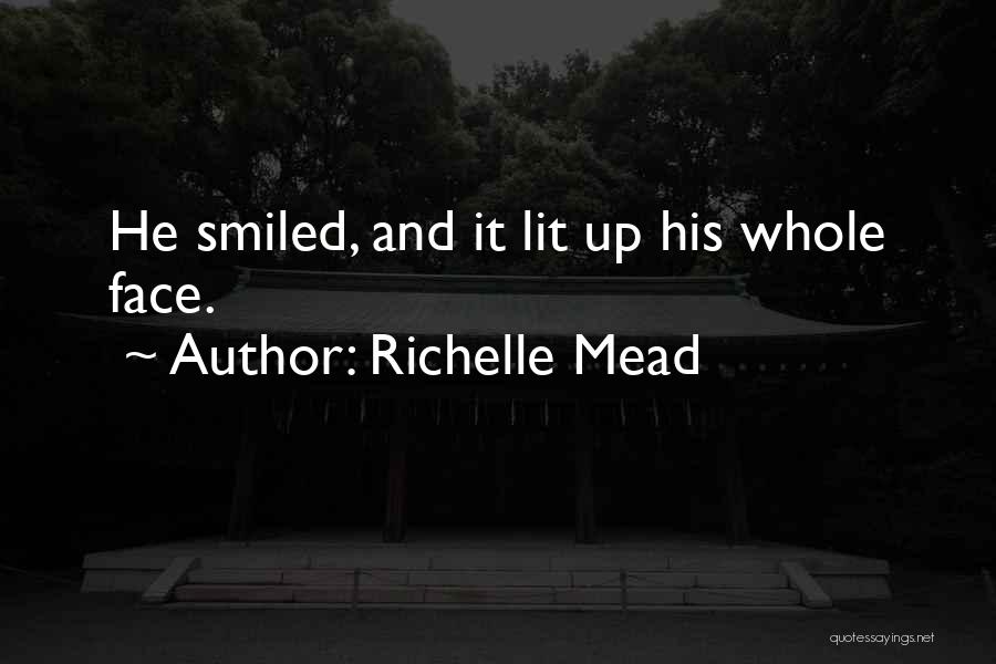 Richelle Mead Quotes: He Smiled, And It Lit Up His Whole Face.