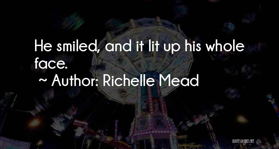 Richelle Mead Quotes: He Smiled, And It Lit Up His Whole Face.