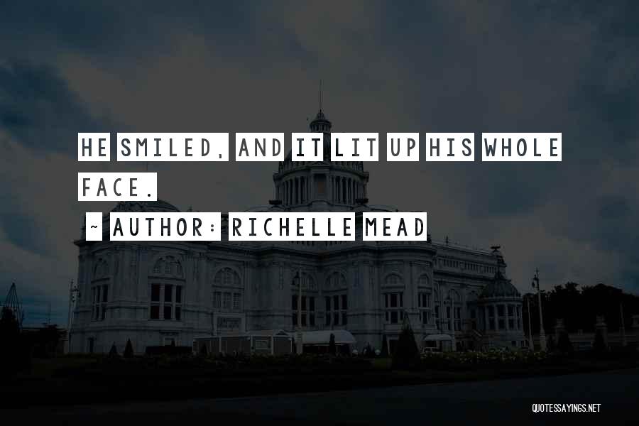 Richelle Mead Quotes: He Smiled, And It Lit Up His Whole Face.
