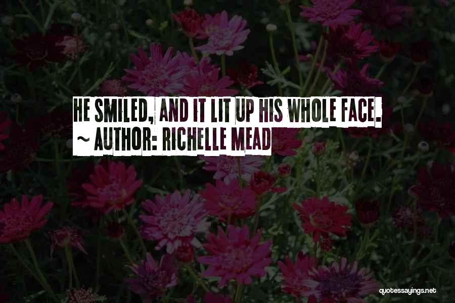 Richelle Mead Quotes: He Smiled, And It Lit Up His Whole Face.