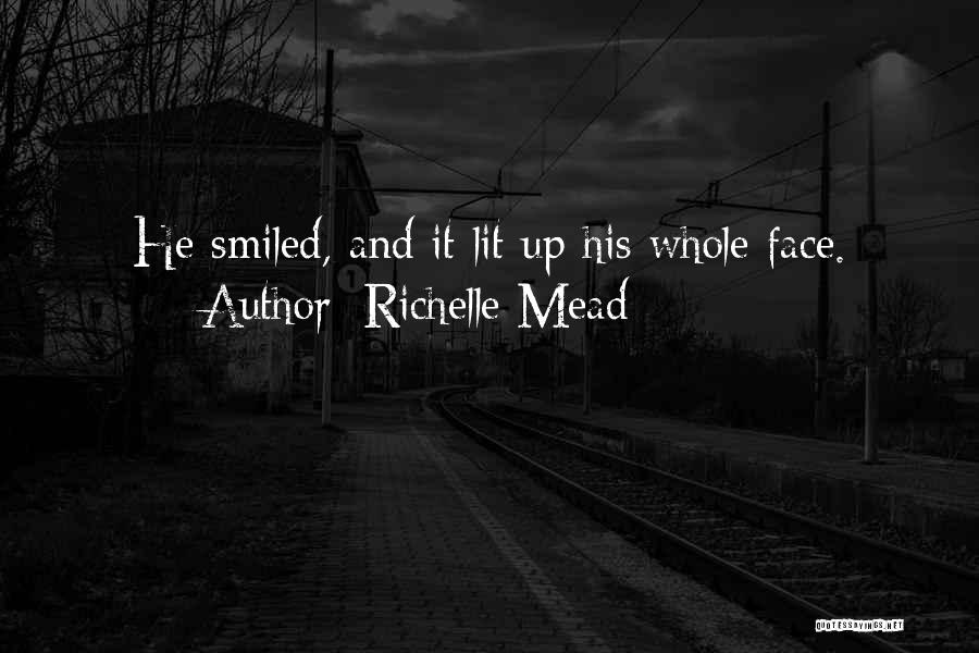 Richelle Mead Quotes: He Smiled, And It Lit Up His Whole Face.