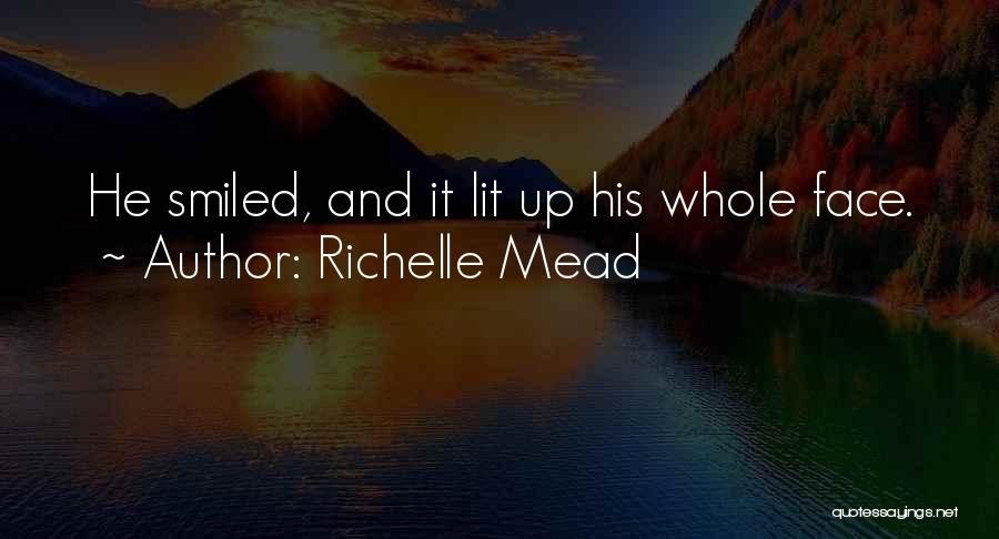 Richelle Mead Quotes: He Smiled, And It Lit Up His Whole Face.