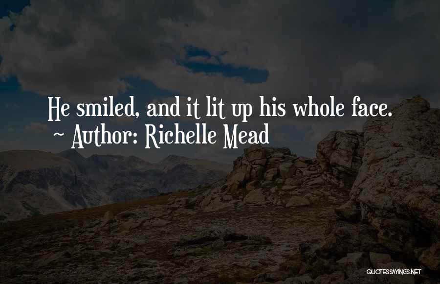 Richelle Mead Quotes: He Smiled, And It Lit Up His Whole Face.