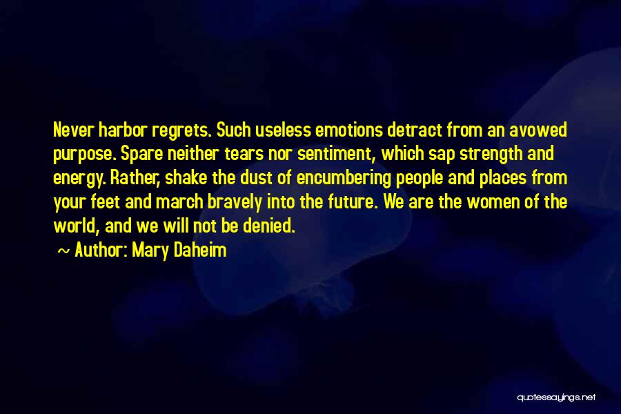 Mary Daheim Quotes: Never Harbor Regrets. Such Useless Emotions Detract From An Avowed Purpose. Spare Neither Tears Nor Sentiment, Which Sap Strength And