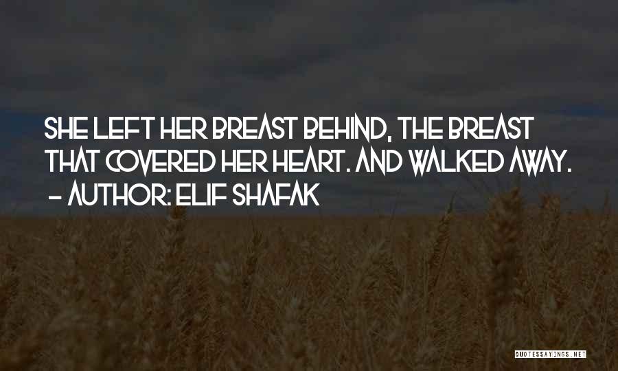 Elif Shafak Quotes: She Left Her Breast Behind, The Breast That Covered Her Heart. And Walked Away.