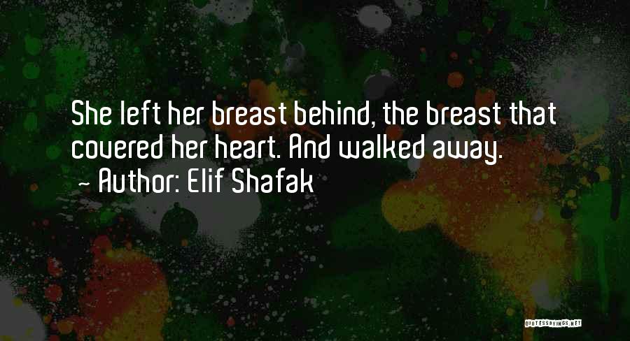 Elif Shafak Quotes: She Left Her Breast Behind, The Breast That Covered Her Heart. And Walked Away.