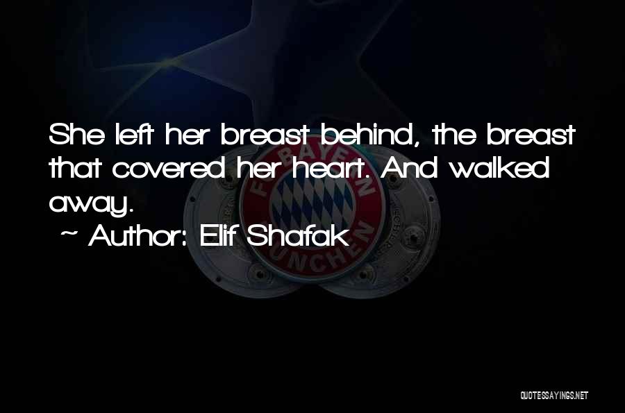 Elif Shafak Quotes: She Left Her Breast Behind, The Breast That Covered Her Heart. And Walked Away.