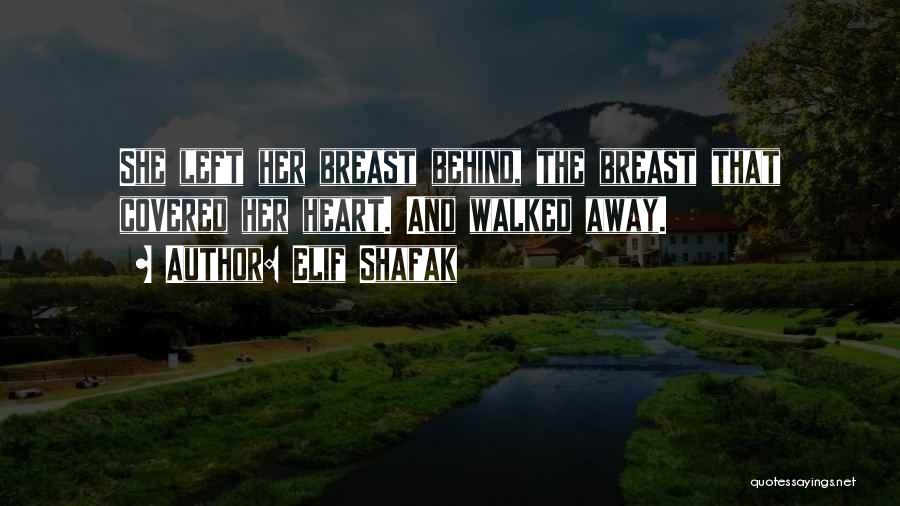 Elif Shafak Quotes: She Left Her Breast Behind, The Breast That Covered Her Heart. And Walked Away.