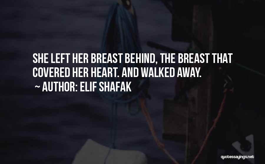 Elif Shafak Quotes: She Left Her Breast Behind, The Breast That Covered Her Heart. And Walked Away.