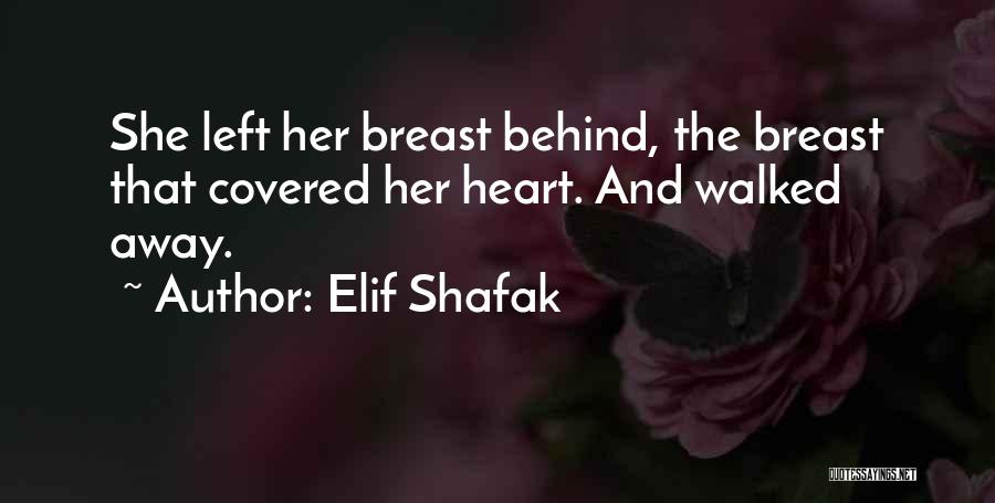 Elif Shafak Quotes: She Left Her Breast Behind, The Breast That Covered Her Heart. And Walked Away.