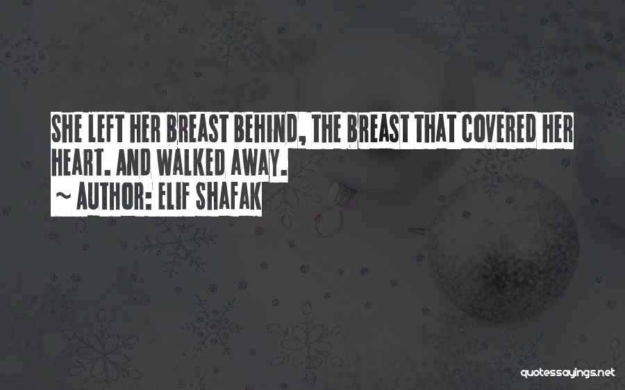 Elif Shafak Quotes: She Left Her Breast Behind, The Breast That Covered Her Heart. And Walked Away.