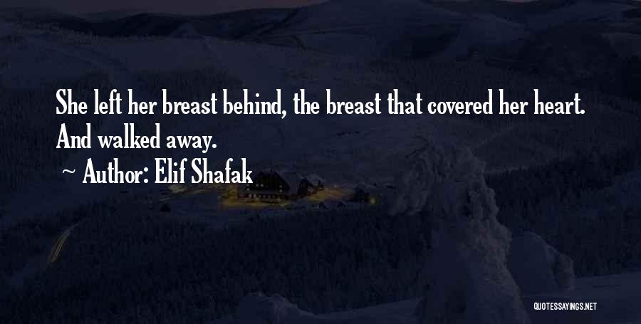 Elif Shafak Quotes: She Left Her Breast Behind, The Breast That Covered Her Heart. And Walked Away.