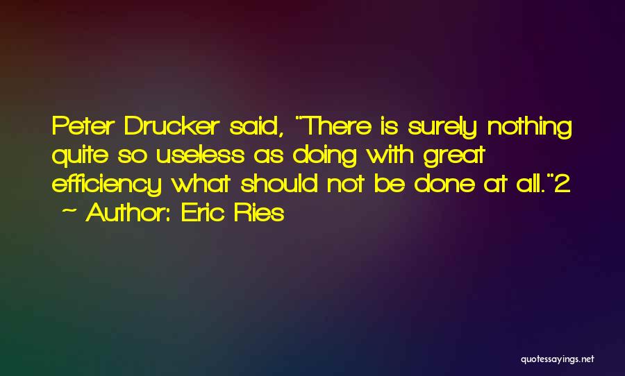 Eric Ries Quotes: Peter Drucker Said, There Is Surely Nothing Quite So Useless As Doing With Great Efficiency What Should Not Be Done