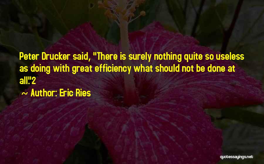 Eric Ries Quotes: Peter Drucker Said, There Is Surely Nothing Quite So Useless As Doing With Great Efficiency What Should Not Be Done