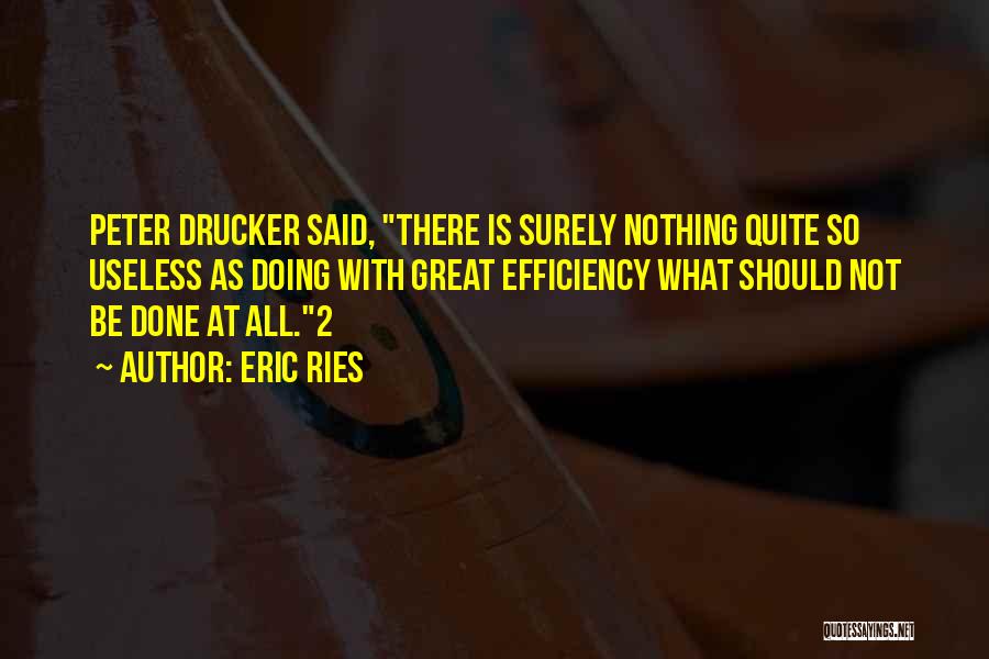 Eric Ries Quotes: Peter Drucker Said, There Is Surely Nothing Quite So Useless As Doing With Great Efficiency What Should Not Be Done