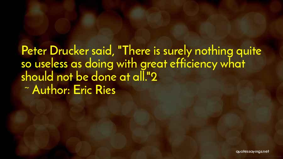 Eric Ries Quotes: Peter Drucker Said, There Is Surely Nothing Quite So Useless As Doing With Great Efficiency What Should Not Be Done