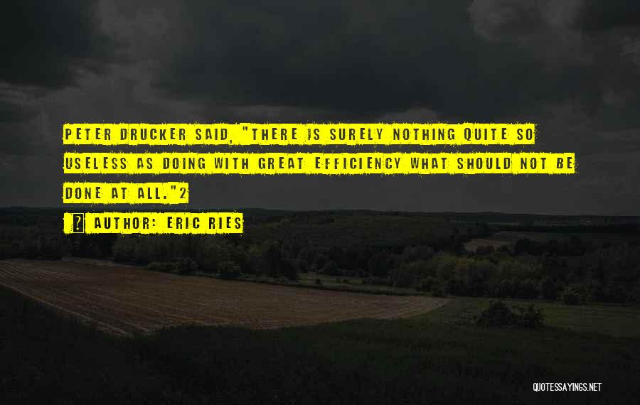 Eric Ries Quotes: Peter Drucker Said, There Is Surely Nothing Quite So Useless As Doing With Great Efficiency What Should Not Be Done