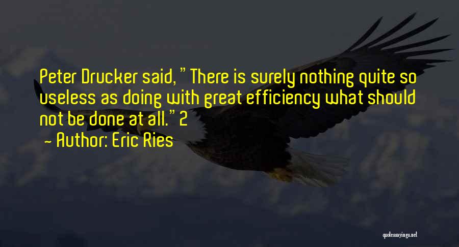 Eric Ries Quotes: Peter Drucker Said, There Is Surely Nothing Quite So Useless As Doing With Great Efficiency What Should Not Be Done