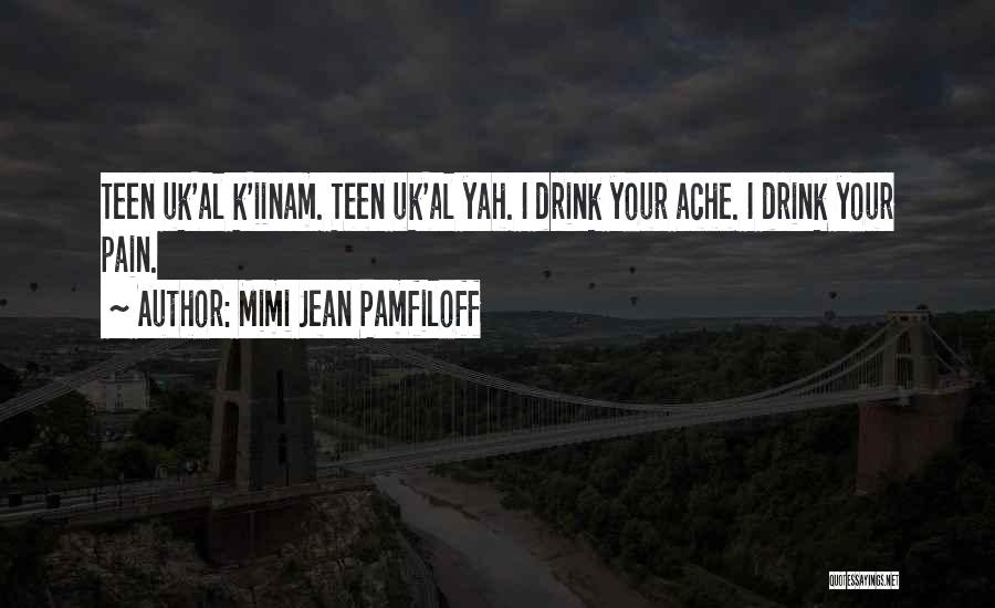 Mimi Jean Pamfiloff Quotes: Teen Uk'al K'iinam. Teen Uk'al Yah. I Drink Your Ache. I Drink Your Pain.