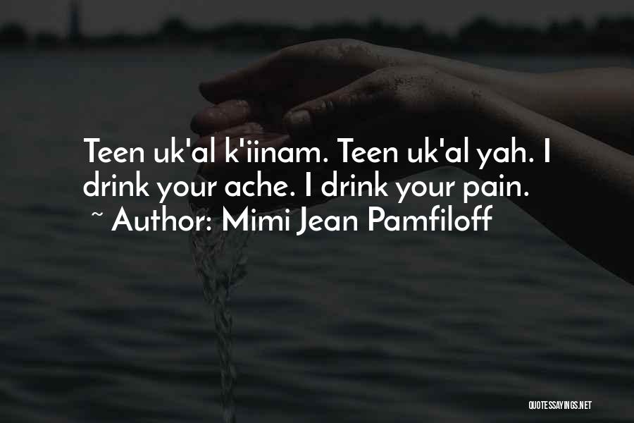 Mimi Jean Pamfiloff Quotes: Teen Uk'al K'iinam. Teen Uk'al Yah. I Drink Your Ache. I Drink Your Pain.