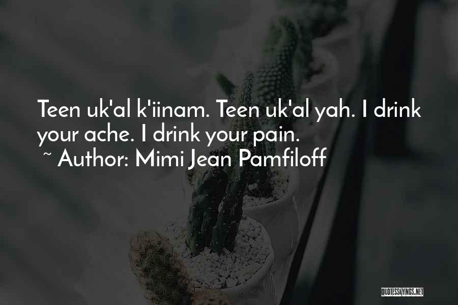 Mimi Jean Pamfiloff Quotes: Teen Uk'al K'iinam. Teen Uk'al Yah. I Drink Your Ache. I Drink Your Pain.