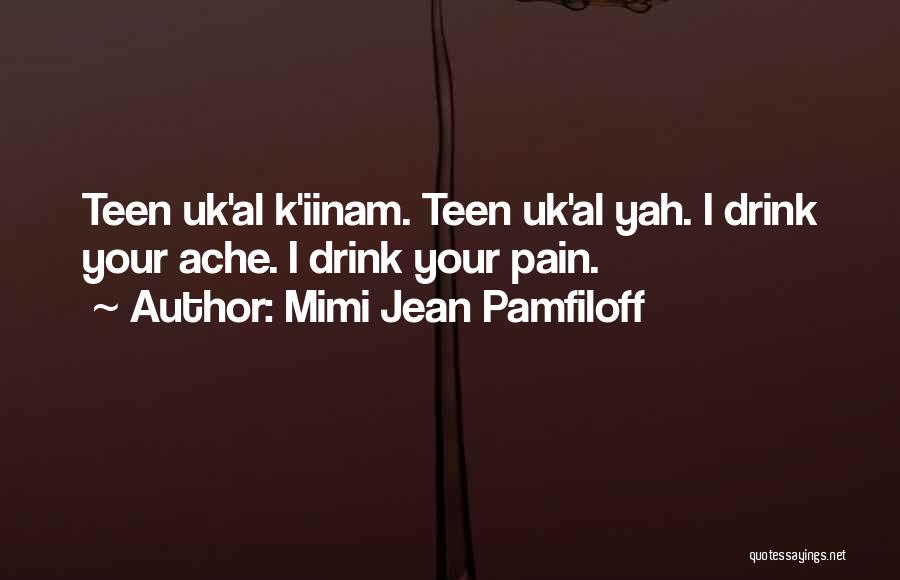 Mimi Jean Pamfiloff Quotes: Teen Uk'al K'iinam. Teen Uk'al Yah. I Drink Your Ache. I Drink Your Pain.