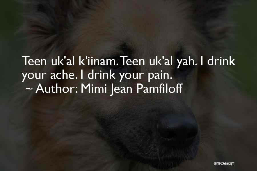 Mimi Jean Pamfiloff Quotes: Teen Uk'al K'iinam. Teen Uk'al Yah. I Drink Your Ache. I Drink Your Pain.