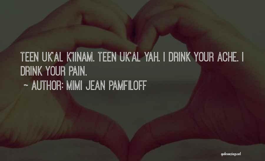 Mimi Jean Pamfiloff Quotes: Teen Uk'al K'iinam. Teen Uk'al Yah. I Drink Your Ache. I Drink Your Pain.