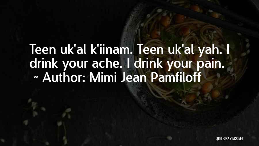 Mimi Jean Pamfiloff Quotes: Teen Uk'al K'iinam. Teen Uk'al Yah. I Drink Your Ache. I Drink Your Pain.