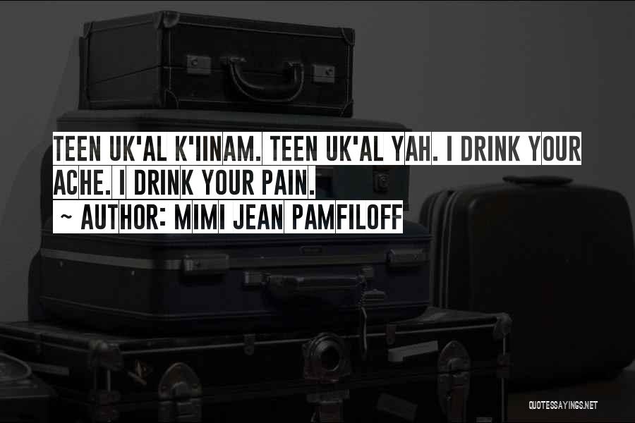 Mimi Jean Pamfiloff Quotes: Teen Uk'al K'iinam. Teen Uk'al Yah. I Drink Your Ache. I Drink Your Pain.