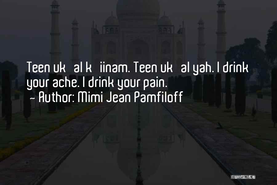 Mimi Jean Pamfiloff Quotes: Teen Uk'al K'iinam. Teen Uk'al Yah. I Drink Your Ache. I Drink Your Pain.