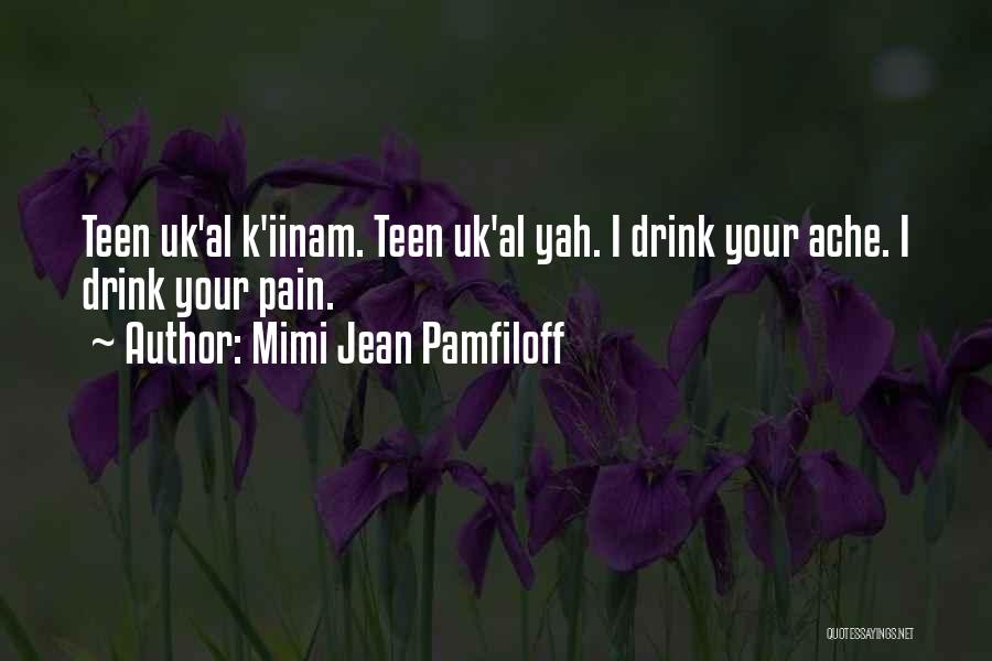 Mimi Jean Pamfiloff Quotes: Teen Uk'al K'iinam. Teen Uk'al Yah. I Drink Your Ache. I Drink Your Pain.