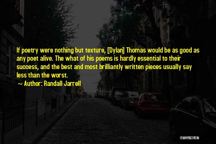 Randall Jarrell Quotes: If Poetry Were Nothing But Texture, [dylan] Thomas Would Be As Good As Any Poet Alive. The What Of His