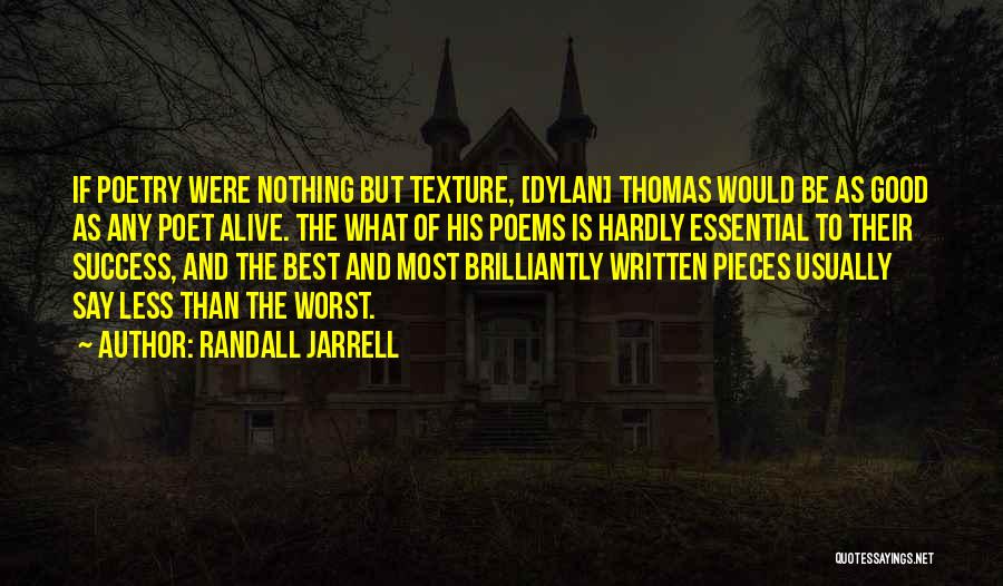 Randall Jarrell Quotes: If Poetry Were Nothing But Texture, [dylan] Thomas Would Be As Good As Any Poet Alive. The What Of His