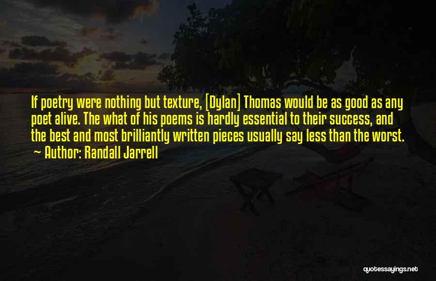 Randall Jarrell Quotes: If Poetry Were Nothing But Texture, [dylan] Thomas Would Be As Good As Any Poet Alive. The What Of His