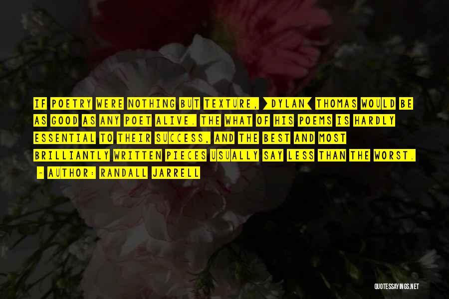 Randall Jarrell Quotes: If Poetry Were Nothing But Texture, [dylan] Thomas Would Be As Good As Any Poet Alive. The What Of His