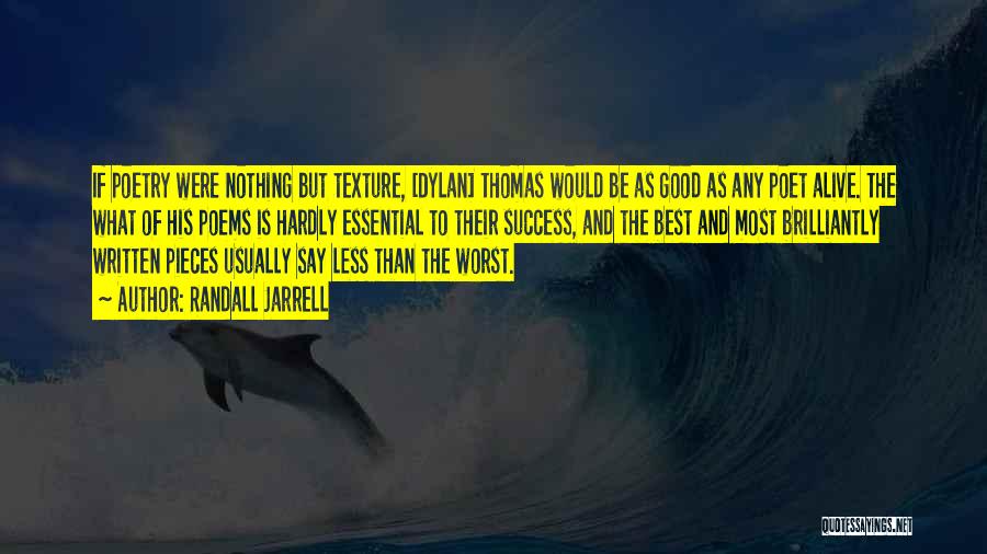 Randall Jarrell Quotes: If Poetry Were Nothing But Texture, [dylan] Thomas Would Be As Good As Any Poet Alive. The What Of His