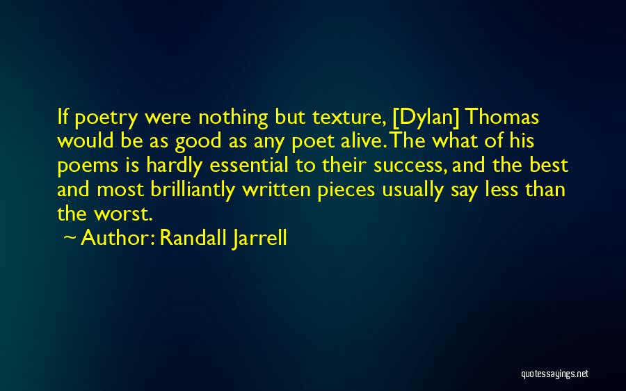 Randall Jarrell Quotes: If Poetry Were Nothing But Texture, [dylan] Thomas Would Be As Good As Any Poet Alive. The What Of His