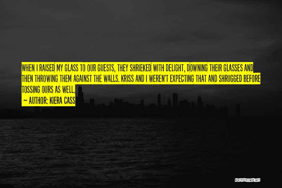 Kiera Cass Quotes: When I Raised My Glass To Our Guests, They Shrieked With Delight, Downing Their Glasses And Then Throwing Them Against