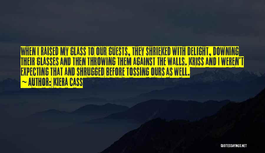 Kiera Cass Quotes: When I Raised My Glass To Our Guests, They Shrieked With Delight, Downing Their Glasses And Then Throwing Them Against