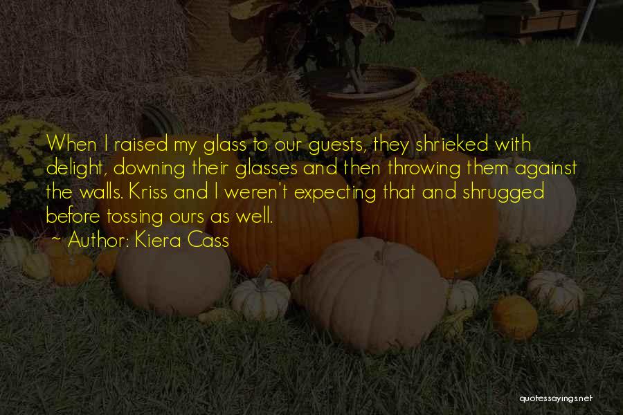 Kiera Cass Quotes: When I Raised My Glass To Our Guests, They Shrieked With Delight, Downing Their Glasses And Then Throwing Them Against