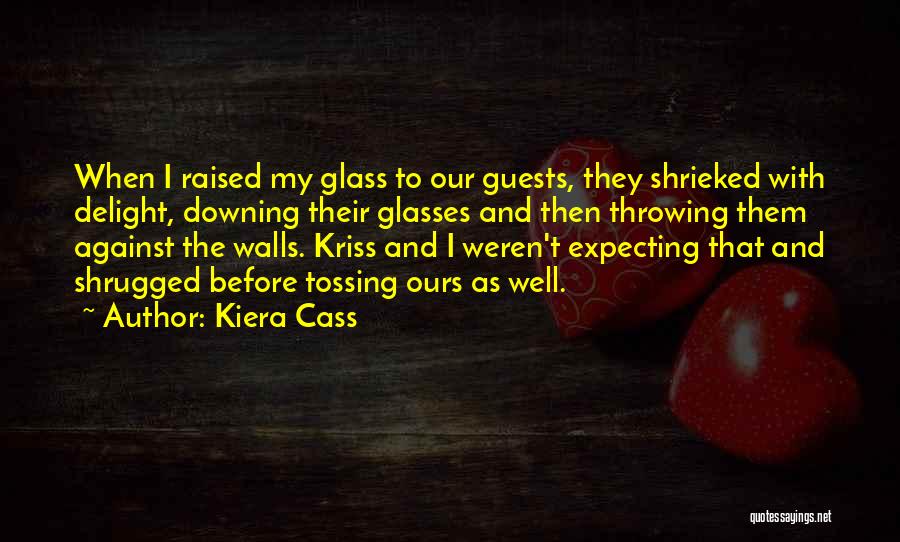 Kiera Cass Quotes: When I Raised My Glass To Our Guests, They Shrieked With Delight, Downing Their Glasses And Then Throwing Them Against