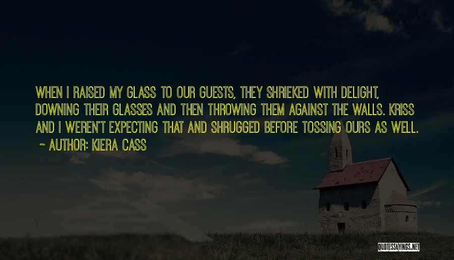 Kiera Cass Quotes: When I Raised My Glass To Our Guests, They Shrieked With Delight, Downing Their Glasses And Then Throwing Them Against