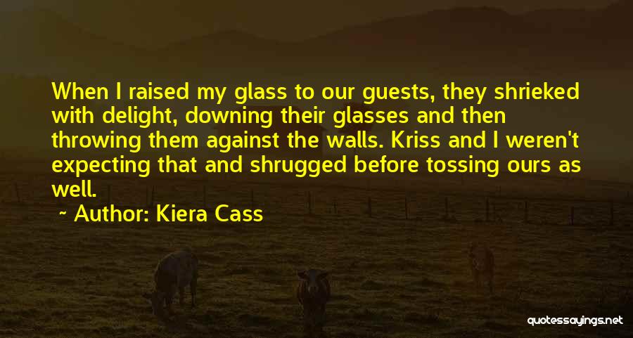 Kiera Cass Quotes: When I Raised My Glass To Our Guests, They Shrieked With Delight, Downing Their Glasses And Then Throwing Them Against